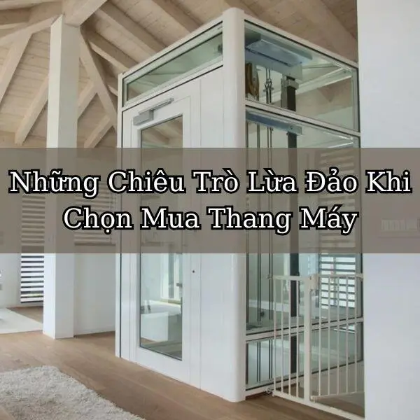 Những Chiêu Trò Lừa Đảo Khi Chọn Mua Thang Máy