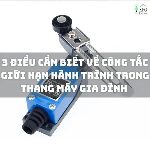 3 ĐIỀU cần biết về công tắc giới hạn hành trình trong thang máy gia đình!