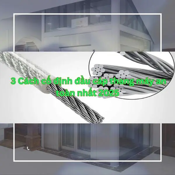 3 Cách cố định đầu cáp thang máy an toàn nhất 2025