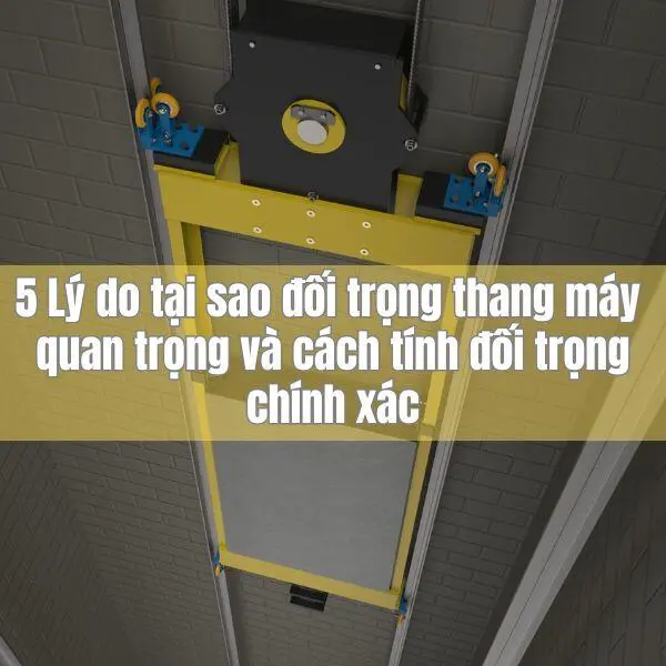 5 Lý do tại sao đối trọng thang máy quan trọng và cách tính đối trọng chính xác