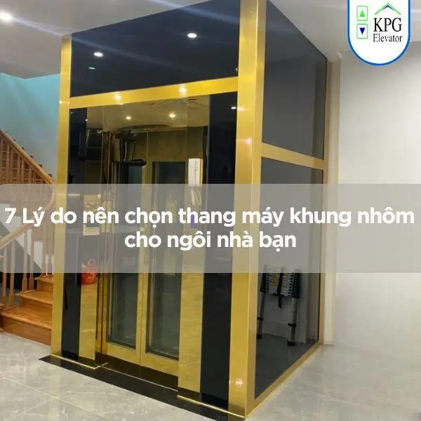 7 Lý do nên chọn thang máy khung nhôm cho ngôi nhà bạn
