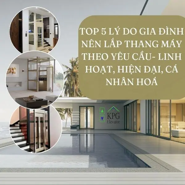 Top 5 lý do gia đình nên lắp thang máy theo yêu cầu- Linh hoạt, hiện đại, cá nhân hoá
