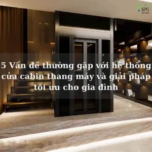 5 Vấn đề thường gặp với hệ thống cửa cabin thang máy và giải pháp tối ưu cho gia đình