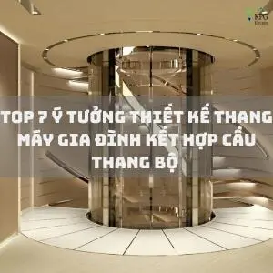 Top 7 ý tưởng mẫu thiết kế thang máy gia đình kết hợp cầu thang bộ giúp tối ưu diện tích